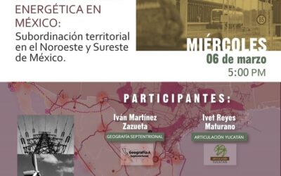 Presentación virtual de la investigación «Reestructuración energética en México: subordinación territorial en el noroeste y sureste de México» realizada por GeoComunes